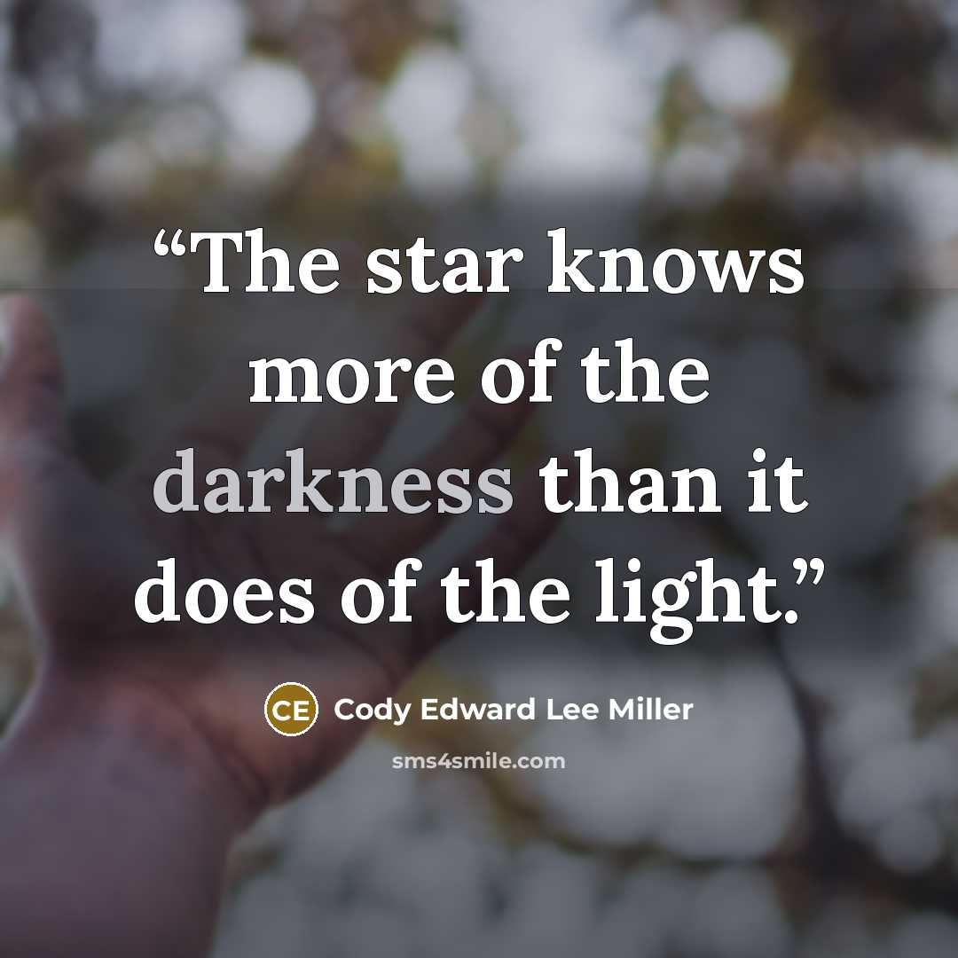 “The star knows more of the darkness than it does of the light.” quote by Cody Edward Lee Miller