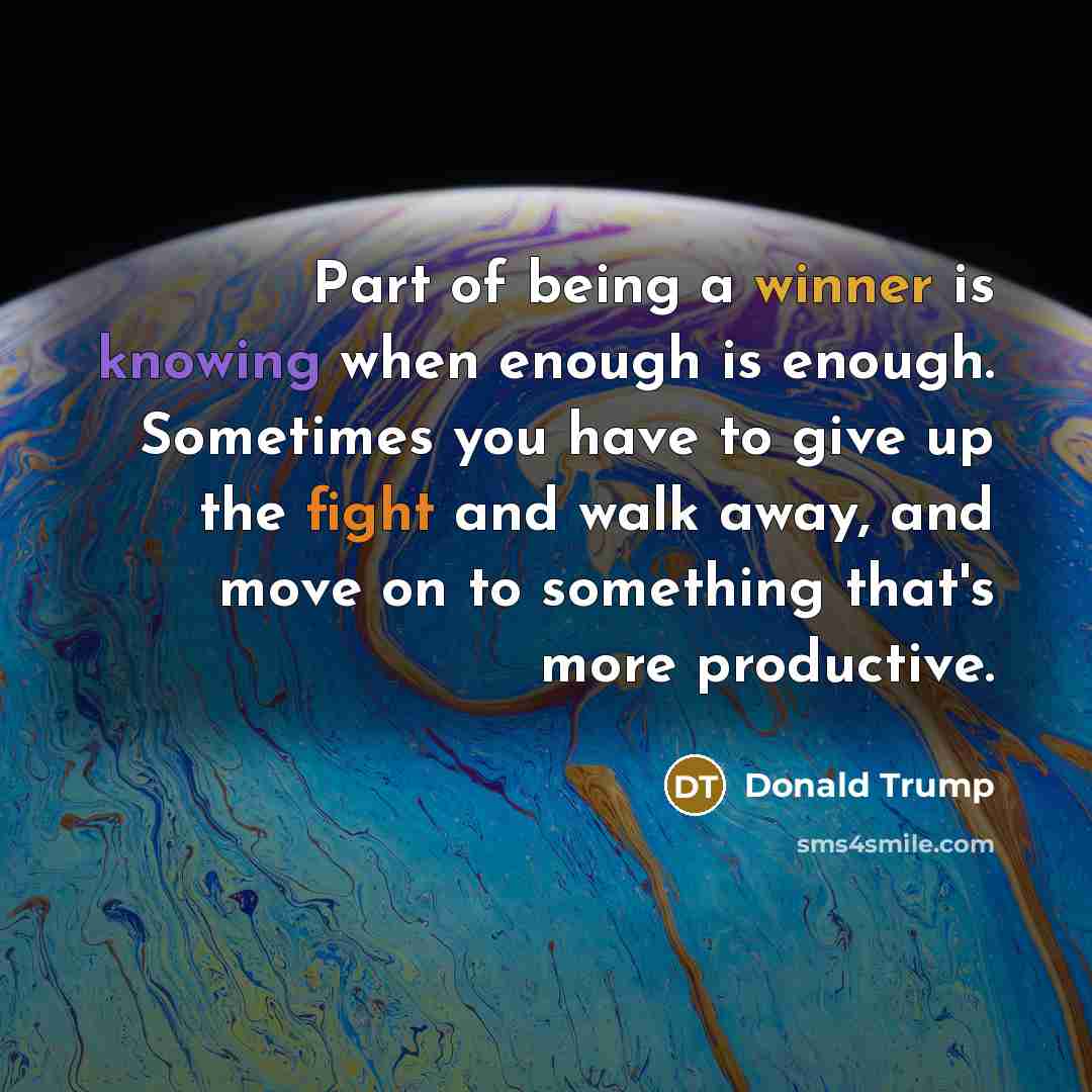 “Part of being a winner is knowing when enough is enough. Sometimes you have to give up the fight and walk away, and move on to something that's more productive.” quote by Donald Trump