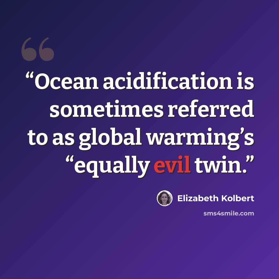 “Ocean acidification is sometimes referred to as global warming’s “equally evil twin.” quote by Elizabeth Kolbert
