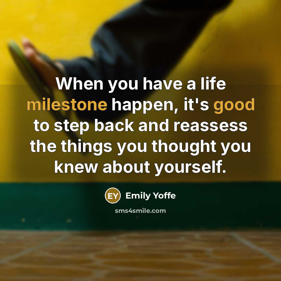 “When you have a life milestone happen, it's good to step back and reassess the things you thought you knew about yourself.” quote by Emily Yoffe