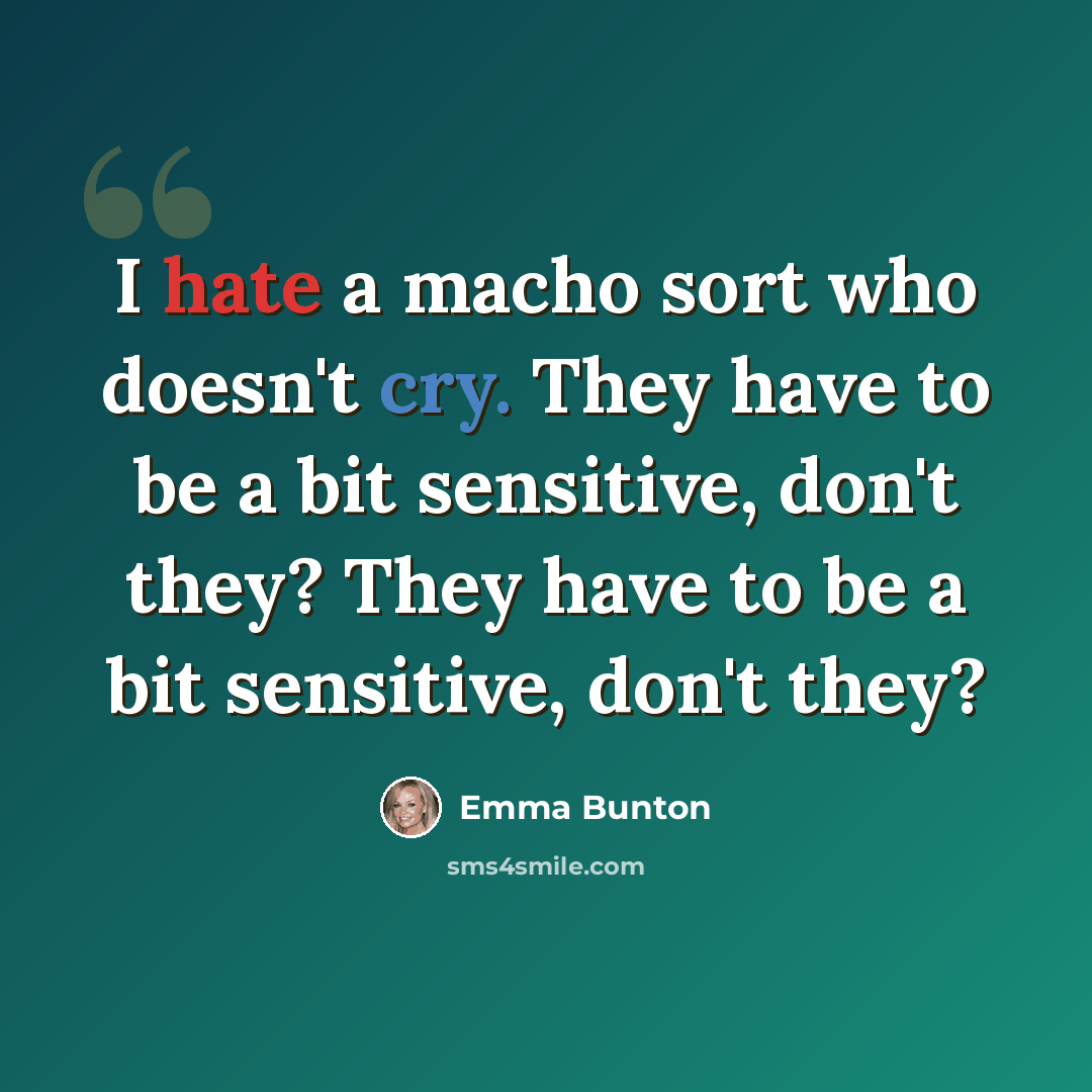“I hate a macho sort who doesn't cry. They have to be a bit sensitive, don't they? They have to be a bit sensitive, don't they?” quote by Emma Bunton