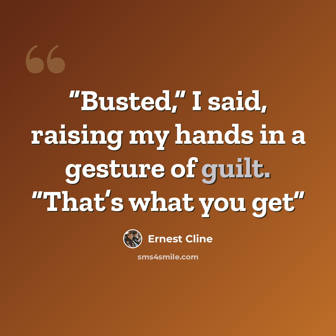 “Busted,” I said, raising my hands in a gesture of guilt. “That’s what you get” quote by Ernest Cline
