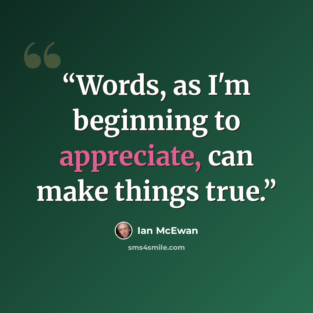“Words, as I'm beginning to appreciate, can make things true.” quote by Ian McEwan