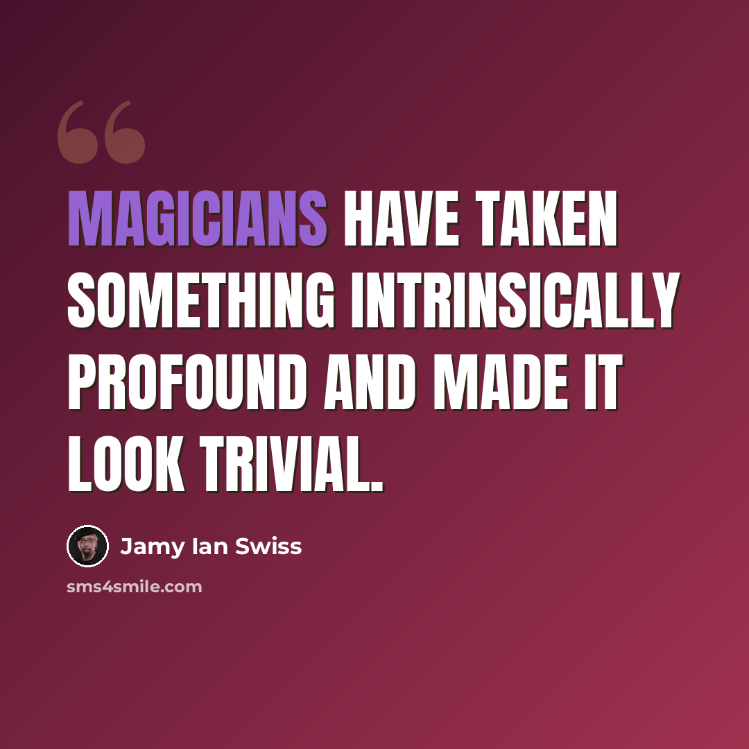 “Magicians have taken something intrinsically profound and made it look trivial.” quote by Jamy Ian Swiss
