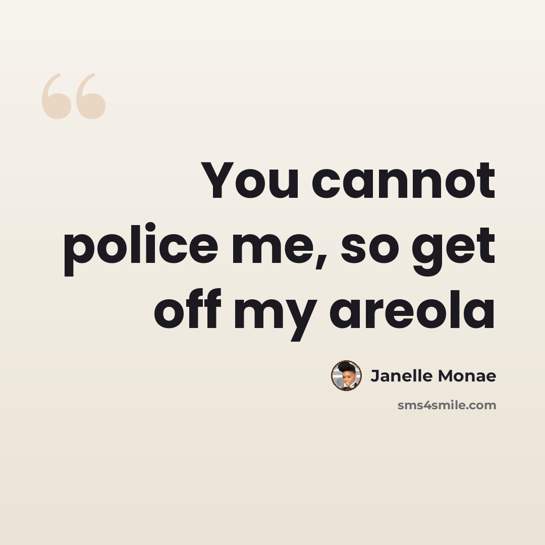 “You cannot police me, so get off my areola” quote by Janelle Monae