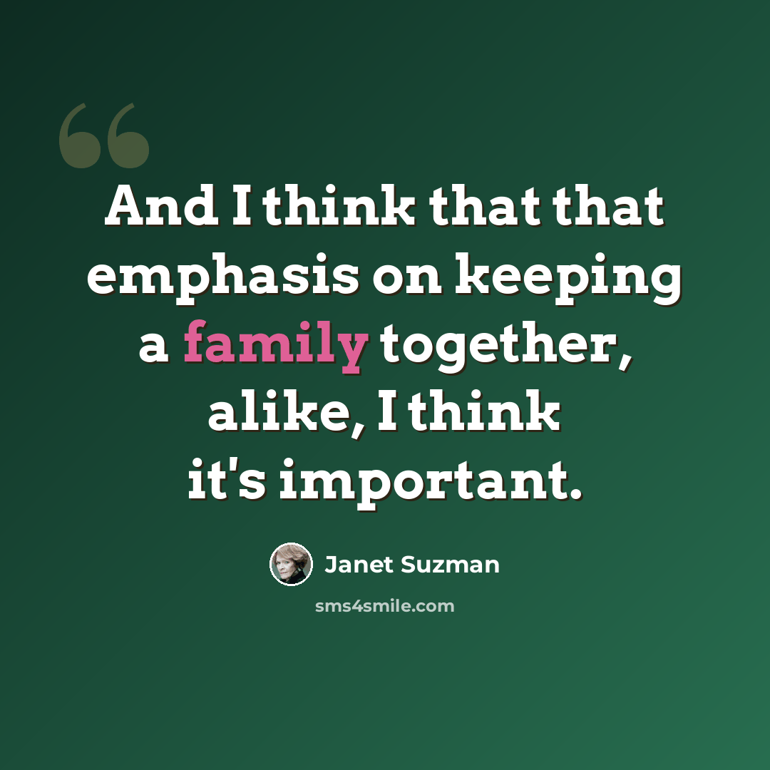 “And I think that that emphasis on keeping a family together, alike, I think it's important.” quote by Janet Suzman