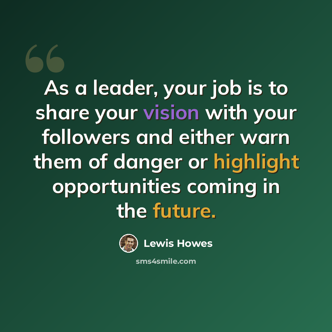 “As a leader, your job is to share your vision with your followers and either warn them of danger or highlight opportunities coming in the future.” quote by Lewis Howes