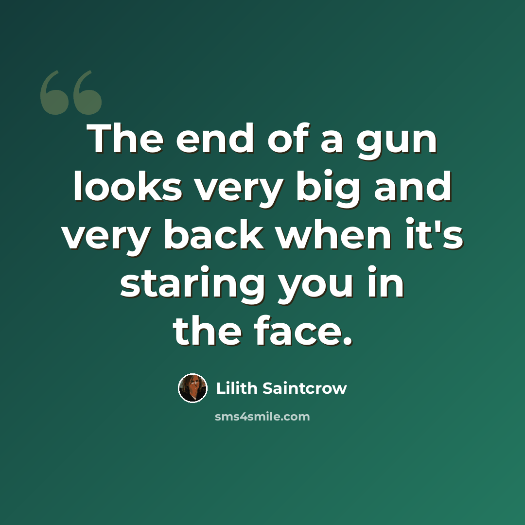 “The end of a gun looks very big and very back when it's staring you in the face.” quote by Lilith Saintcrow