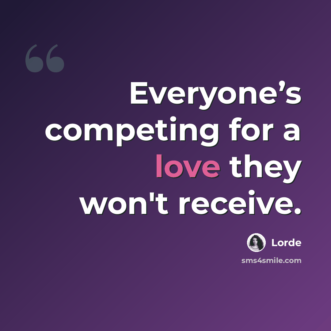 “Everyone’s competing for a love they won't receive.” quote by Lorde