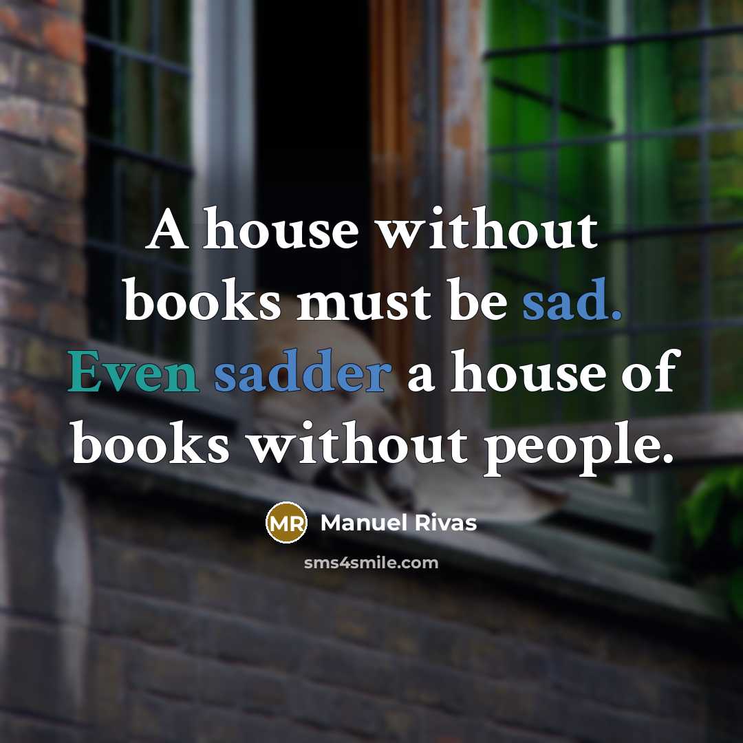 “A house without books must be sad. Even sadder a house of books without people.” quote by Manuel Rivas
