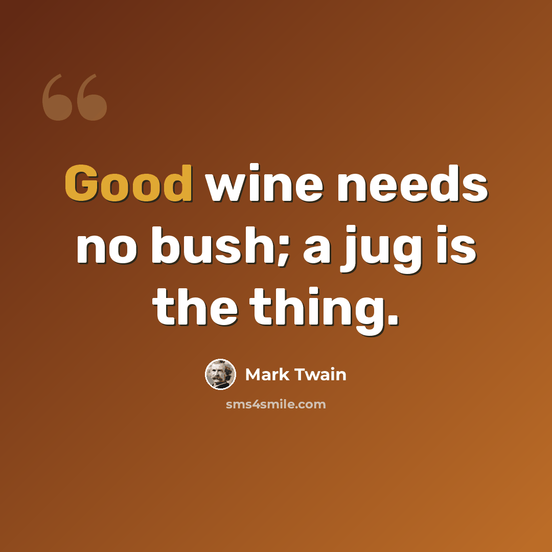 “Good wine needs no bush; a jug is the thing.” quote by Mark Twain