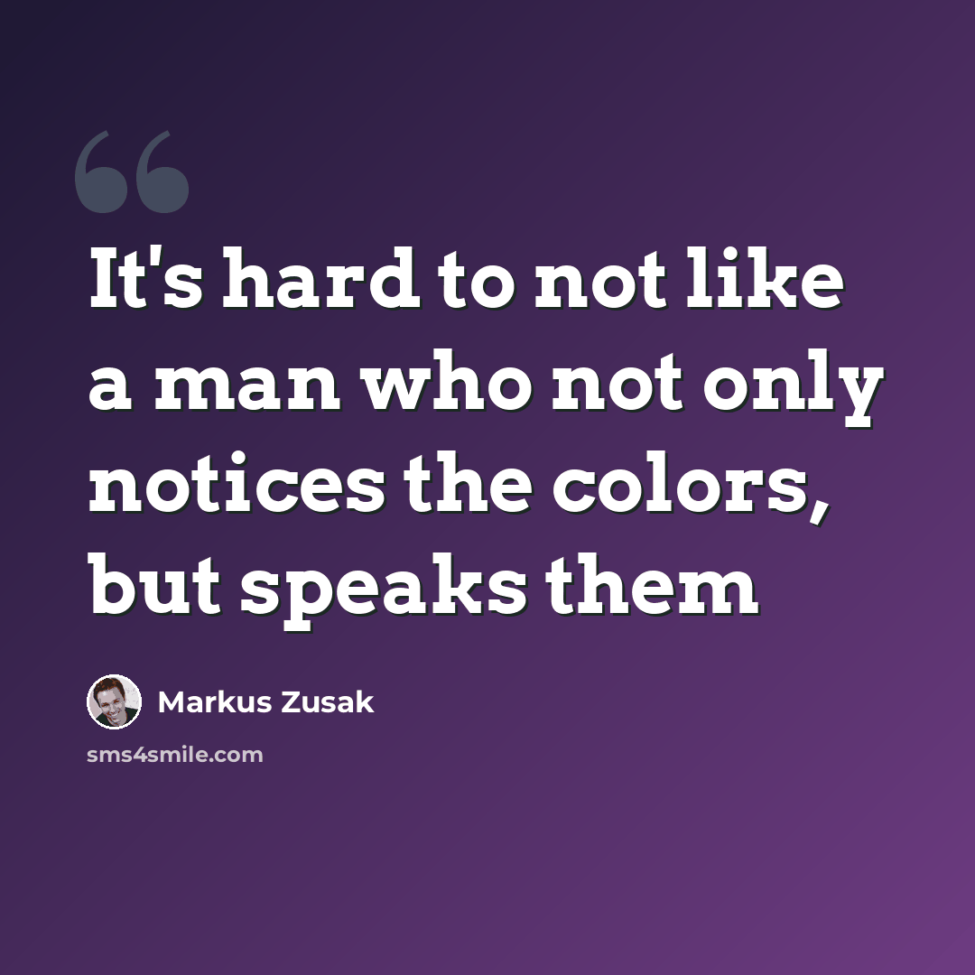 “It's hard to not like a man who not only notices the colors, but speaks them” quote by Markus Zusak
