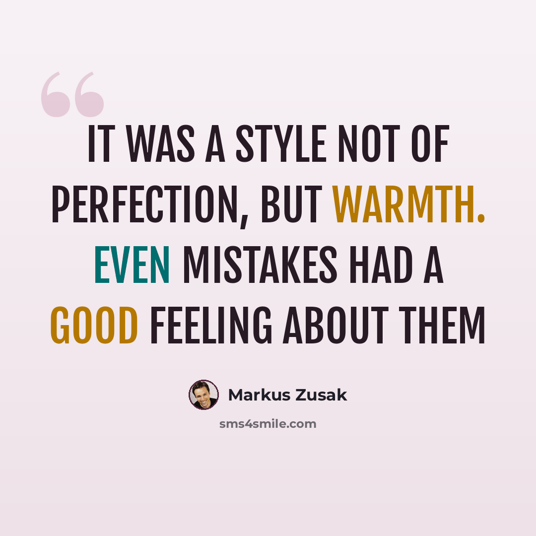 “It was a style not of perfection, but warmth. Even mistakes had a good feeling about them” quote by Markus Zusak
