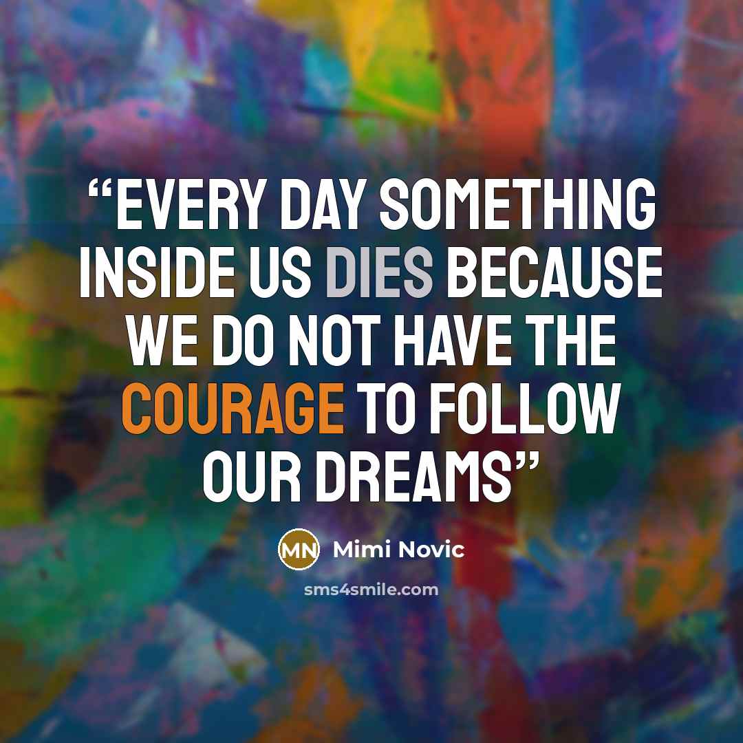 “Every day something inside us dies because we do not have the courage to follow our dreams” quote by Mimi Novic