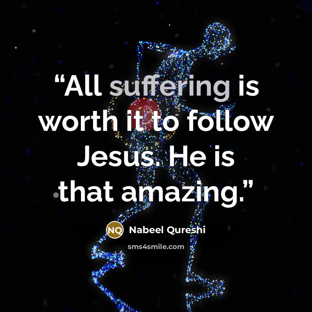 “All suffering is worth it to follow Jesus. He is that amazing.” quote by Nabeel Qureshi