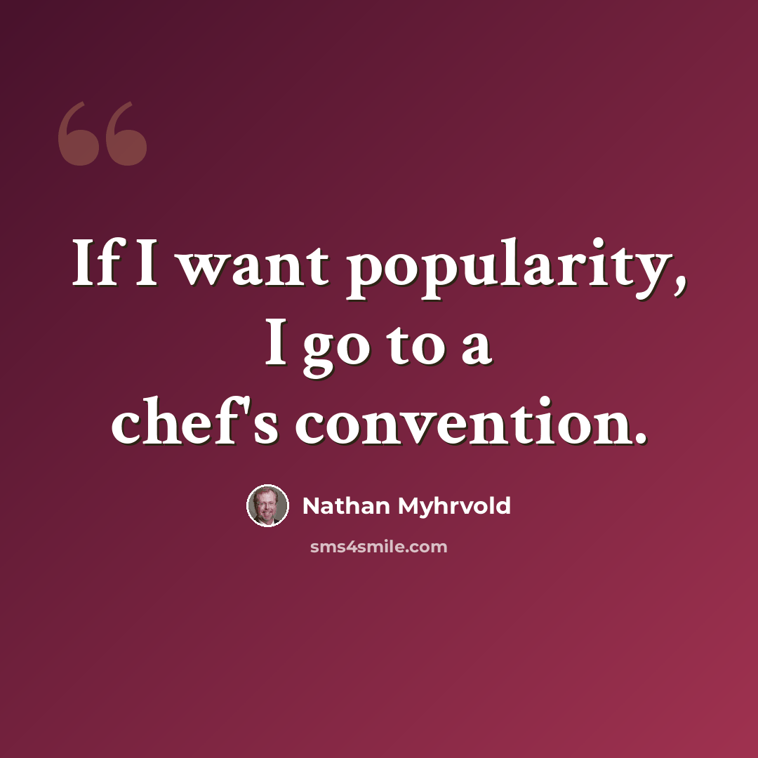 “If I want popularity, I go to a chef's convention.” quote by Nathan Myhrvold