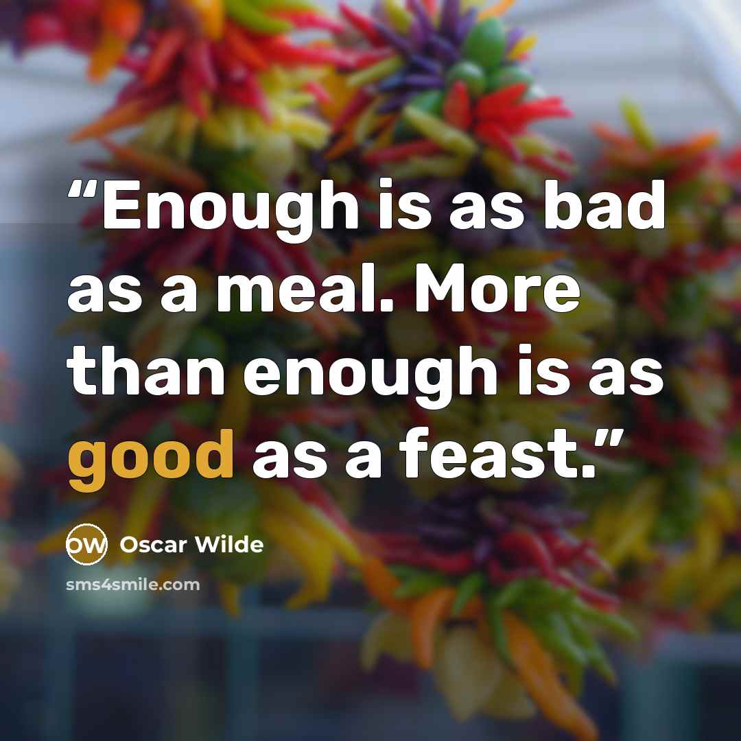 “Enough is as bad as a meal. More than enough is as good as a feast.” quote by Oscar Wilde