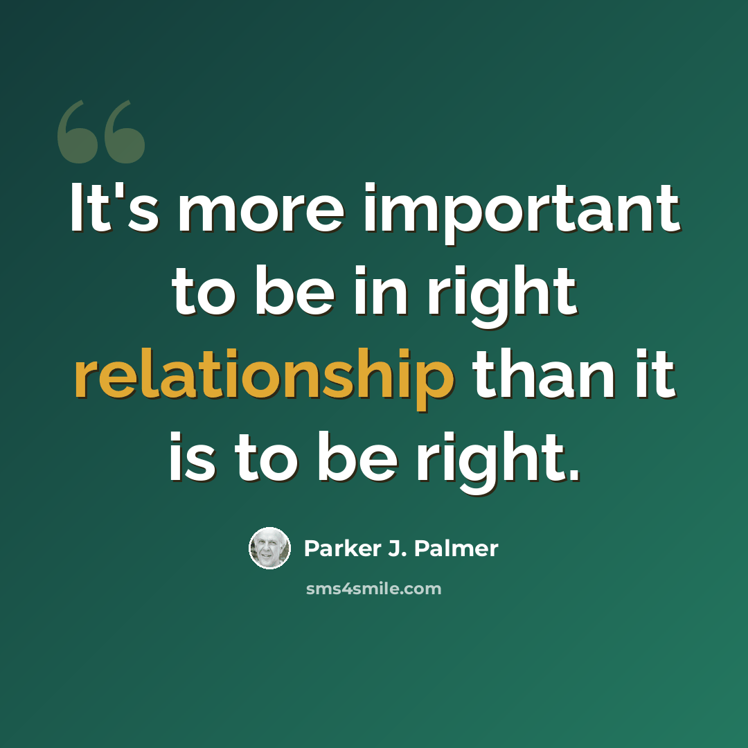 “It's more important to be in right relationship than it is to be right.” quote by Parker J. Palmer