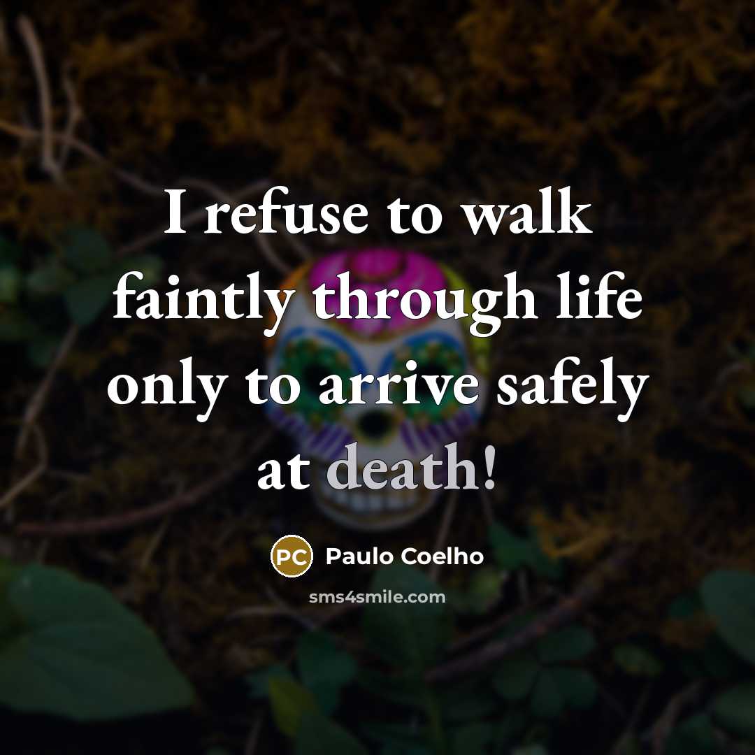“I refuse to walk faintly through life only to arrive safely at death!” quote by Paulo Coelho