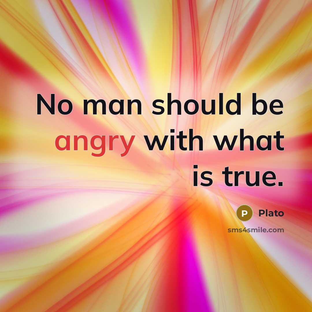“No man should be angry with what is true.” quote by Plato