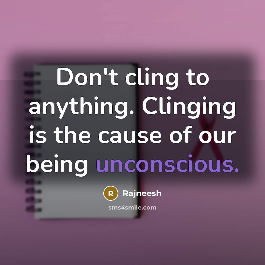 “Don't cling to anything. Clinging is the cause of our being unconscious.” quote by Rajneesh