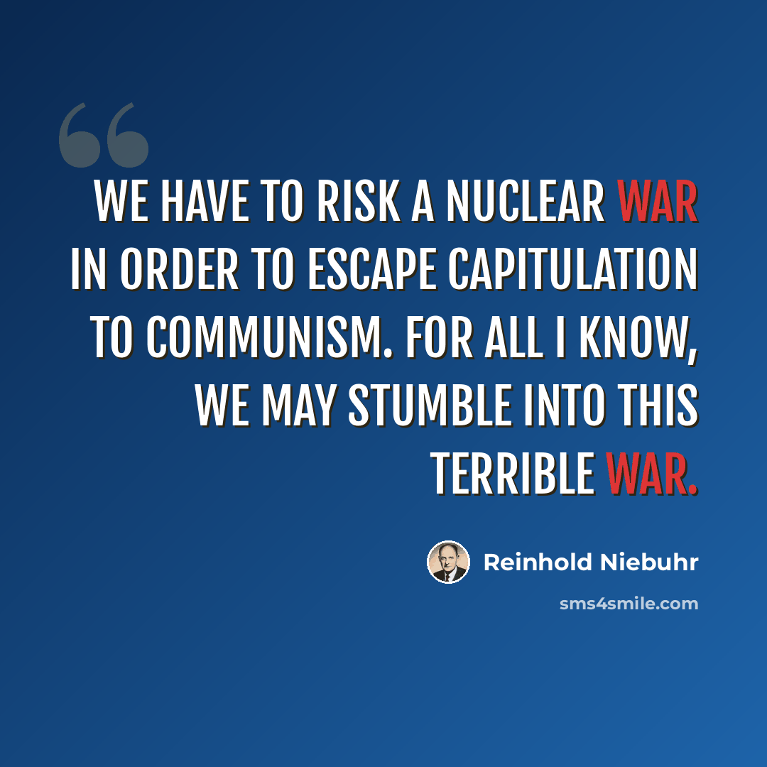 “We have to risk a nuclear war in order to escape capitulation to Communism. For all I know, we may stumble into this terrible war.” quote by Reinhold Niebuhr