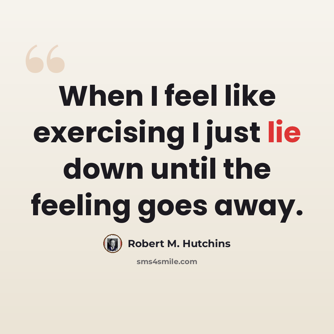 “When I feel like exercising I just lie down until the feeling goes away.” quote by Robert M. Hutchins