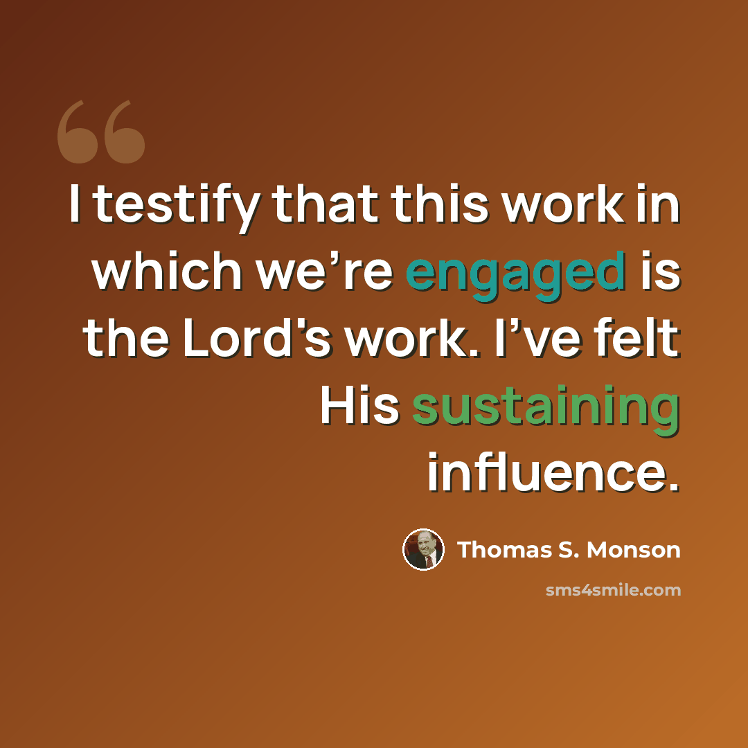 “I testify that this work in which we're engaged is the Lord's work. I've felt His sustaining influence.” quote by Thomas S. Monson