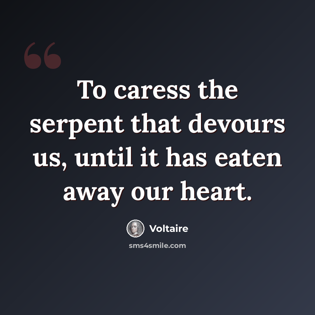 “To caress the serpent that devours us, until it has eaten away our heart.” quote by Voltaire