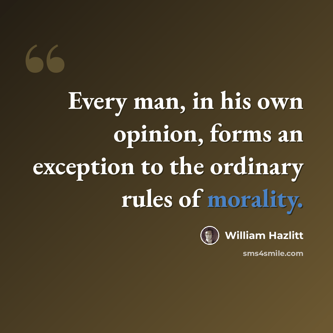 “Every man, in his own opinion, forms an exception to the ordinary rules of morality.” quote by William Hazlitt