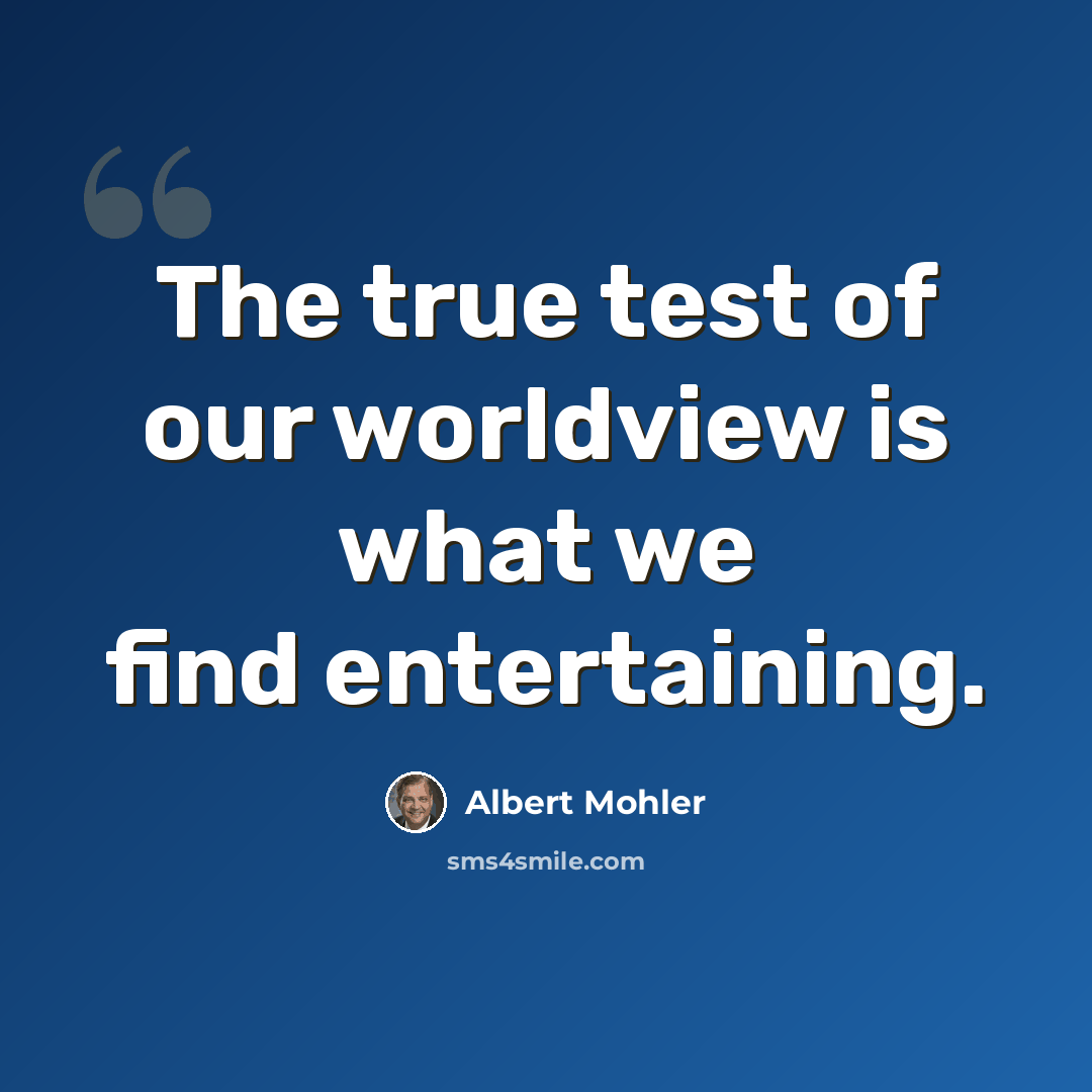 “The true test of our worldview is what we find entertaining.” quote by Albert Mohler