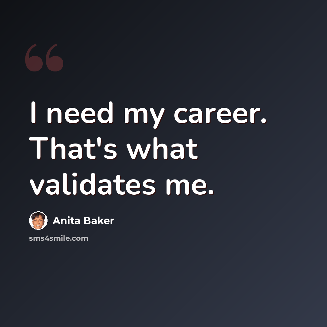 “I need my career. That's what validates me.” quote by Anita Baker