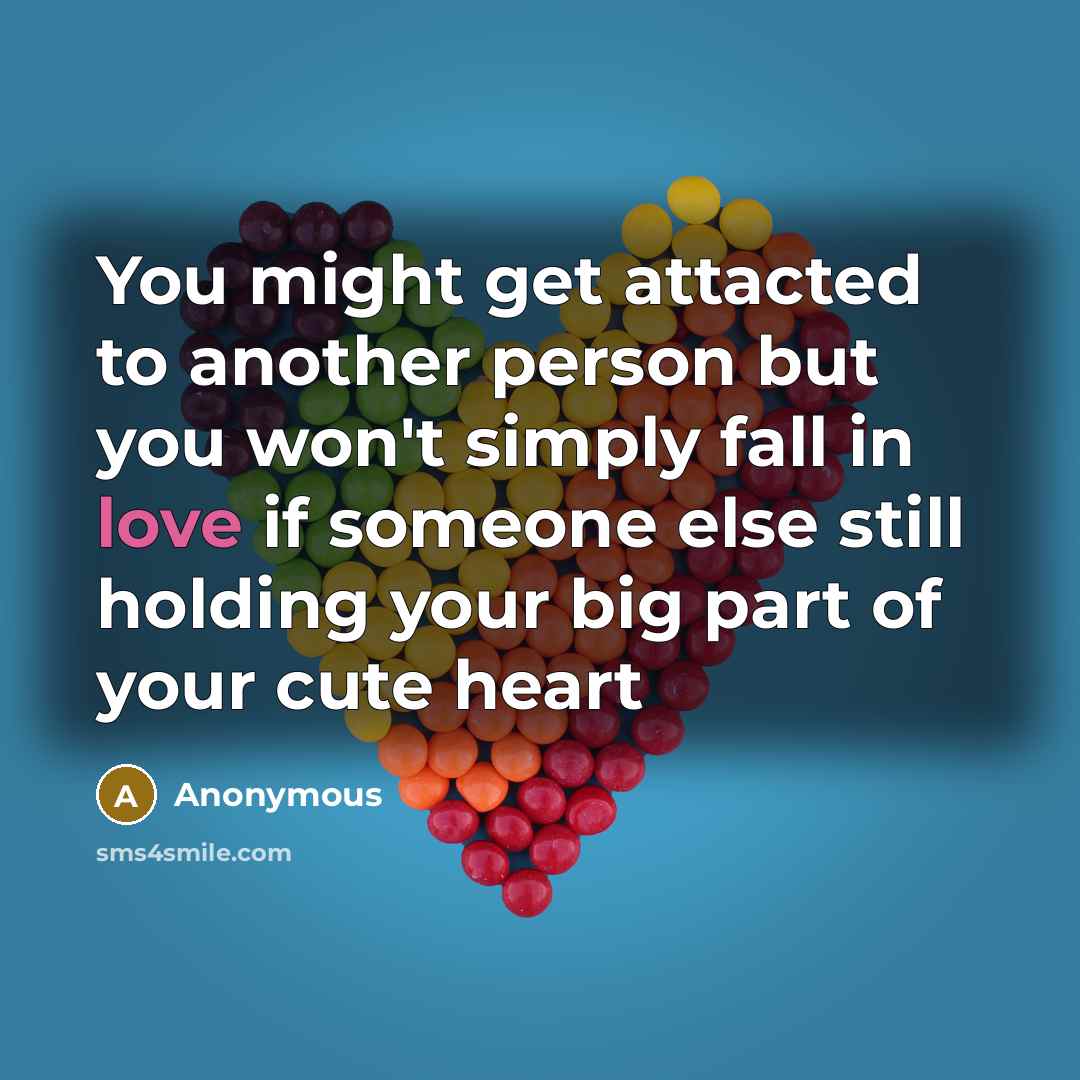 “You might get attacted to another person but you won't simply fall in love if someone else still holding your big part of your cute heart” quote by Anonymous