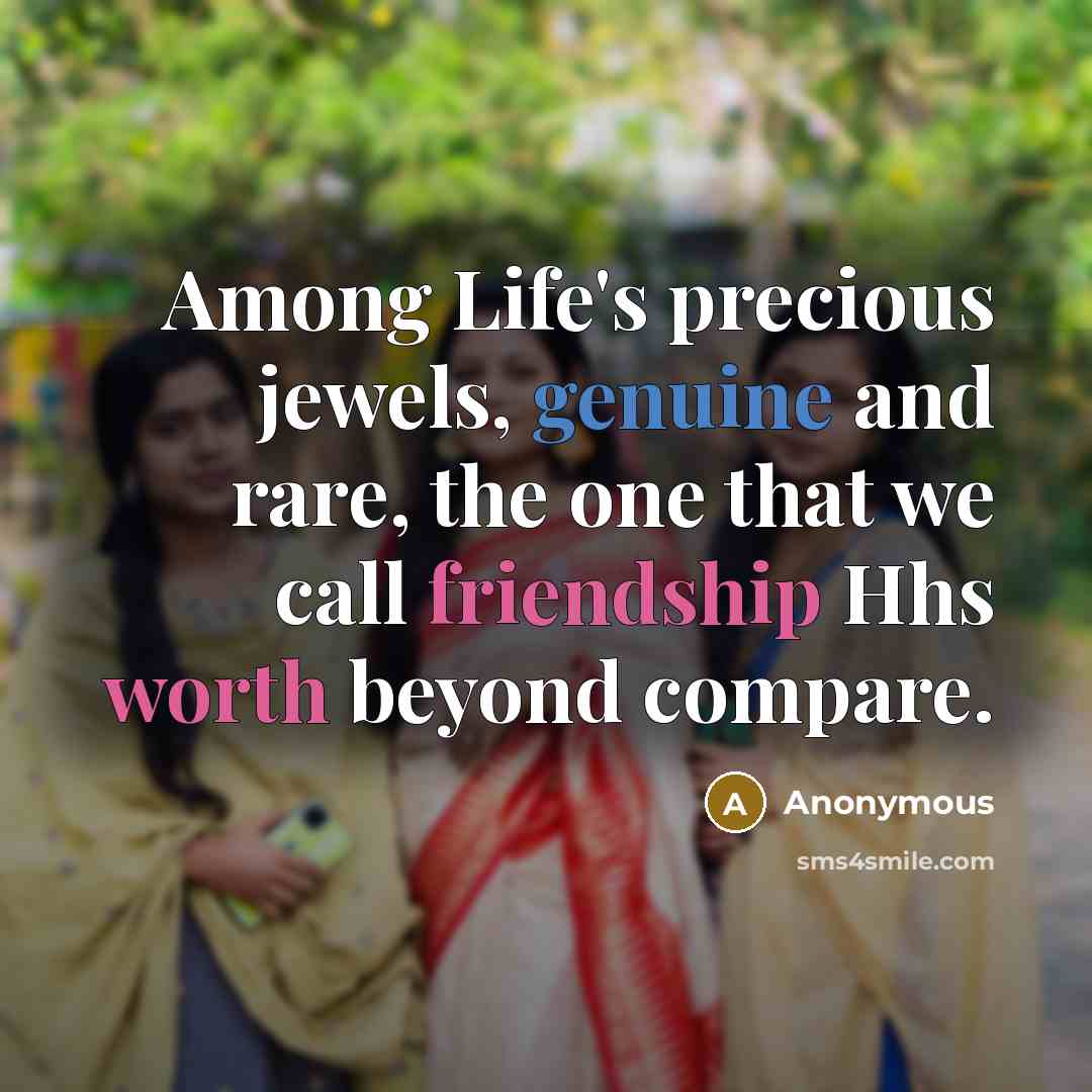 “Among Life's precious jewels, genuine and rare, the one that we call friendship Hhs worth beyond compare.” quote by Anonymous