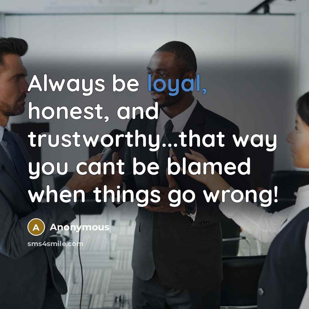 “Always be loyal, honest, and trustworthy...that way you cant be blamed when things go wrong!” quote by Anonymous