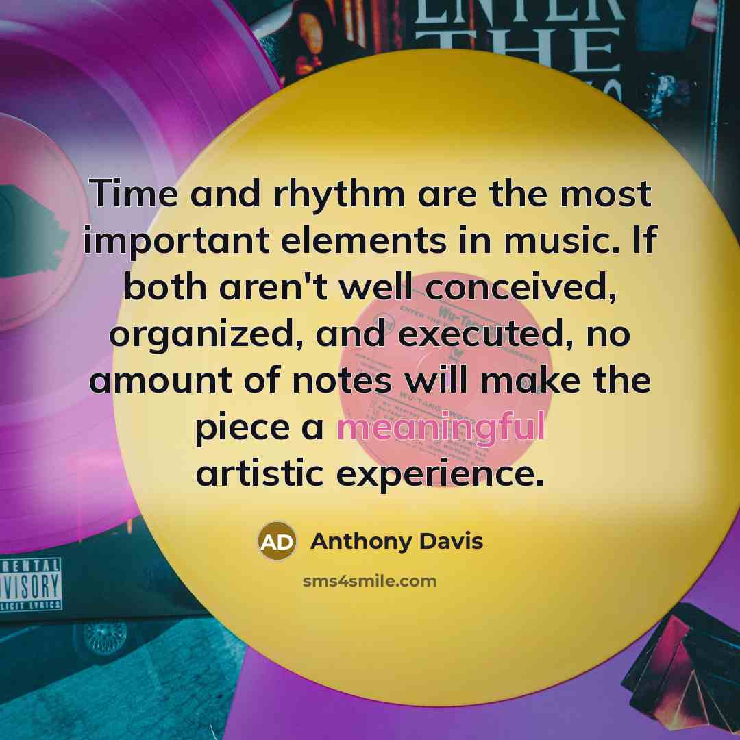 “Time and rhythm are the most important elements in music. If both aren't well conceived, organized, and executed, no amount of notes will make the piece a meaningful artistic experience.” quote by Anthony Davis