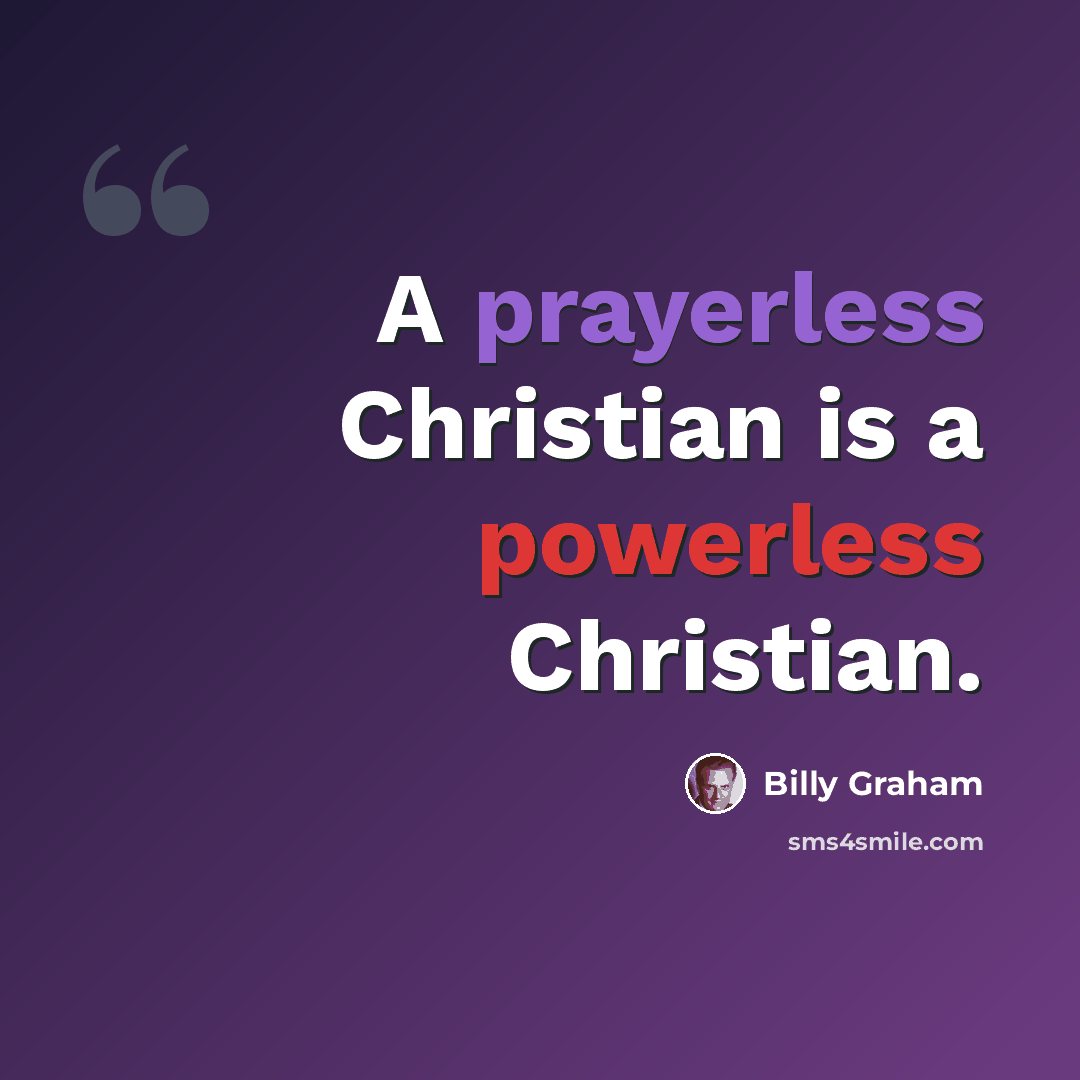 “A prayerless Christian is a powerless Christian.” quote by Billy Graham