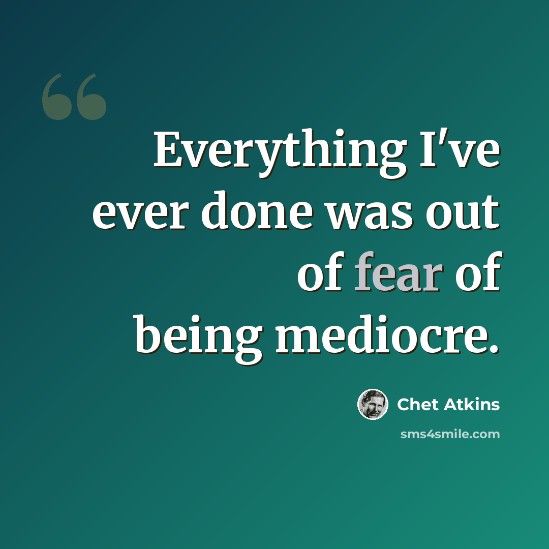 “Everything I've ever done was out of fear of being mediocre.” quote by Chet Atkins