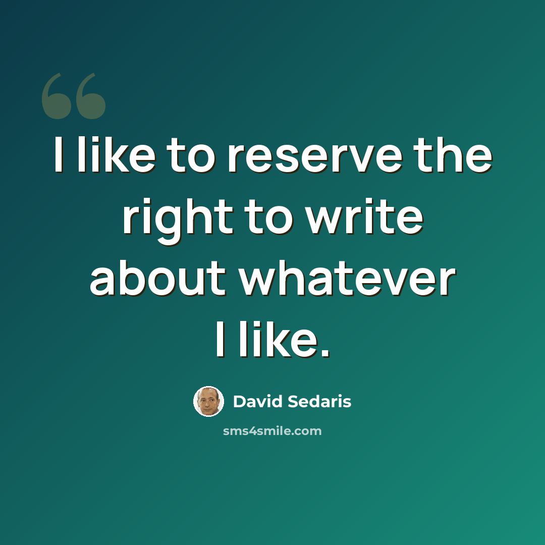 “I like to reserve the right to write about whatever I like.” quote by David Sedaris