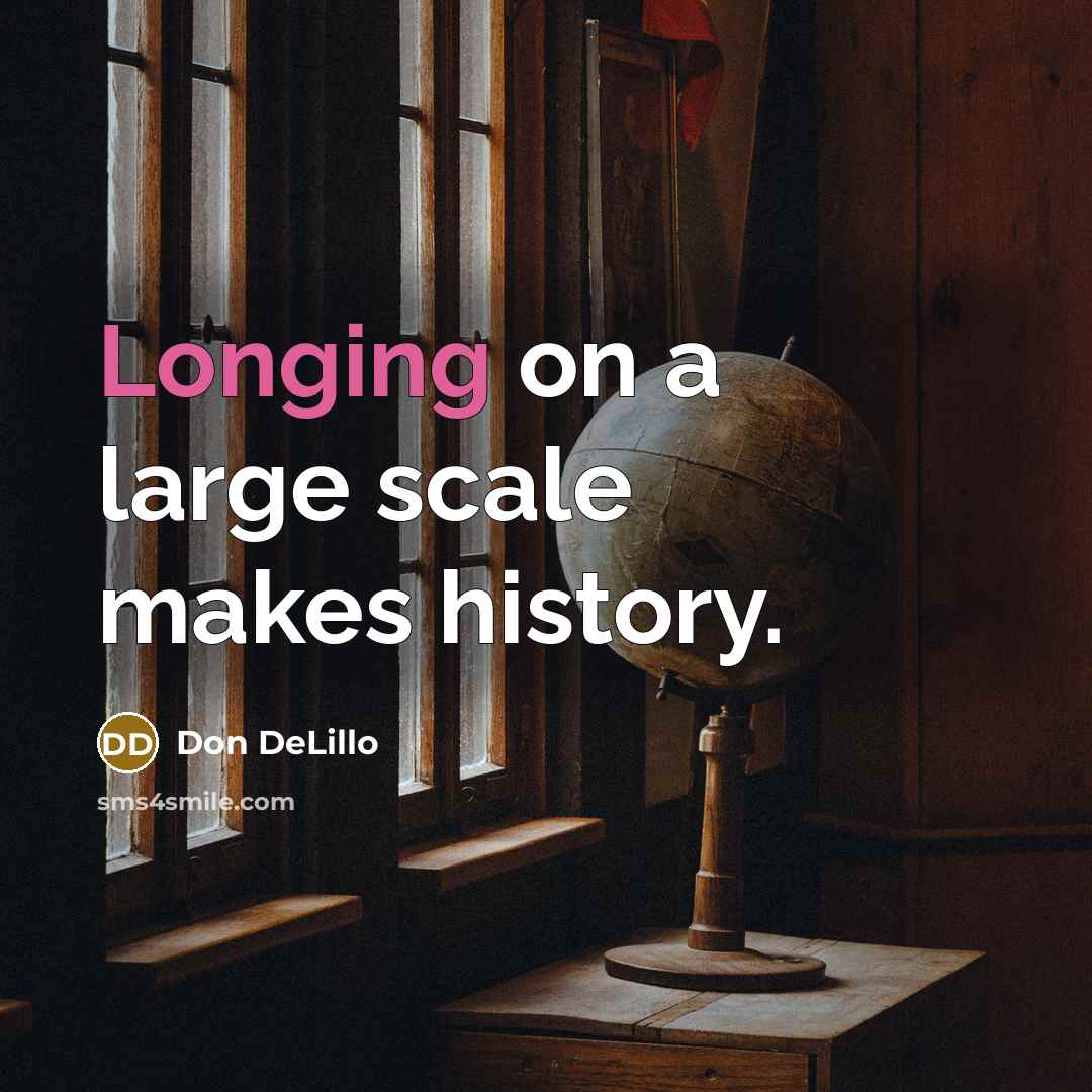 “Longing on a large scale makes history.” quote by Don DeLillo