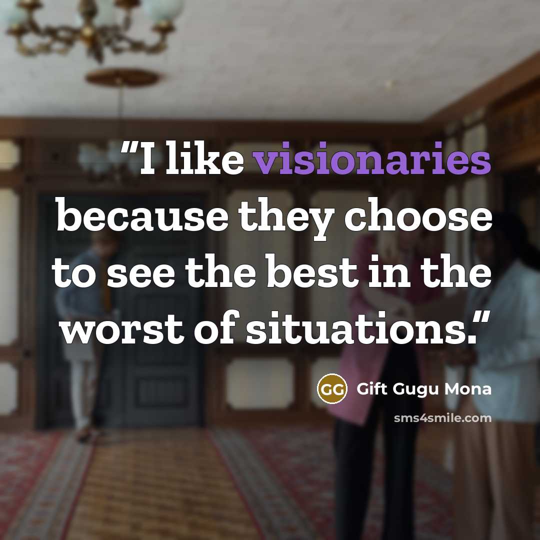 “I like visionaries because they choose to see the best in the worst of situations.” quote by Gift Gugu Mona