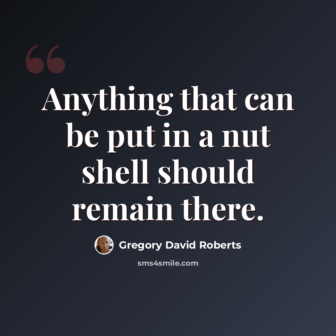 “Anything that can be put in a nut shell should remain there.” quote by Gregory David Roberts
