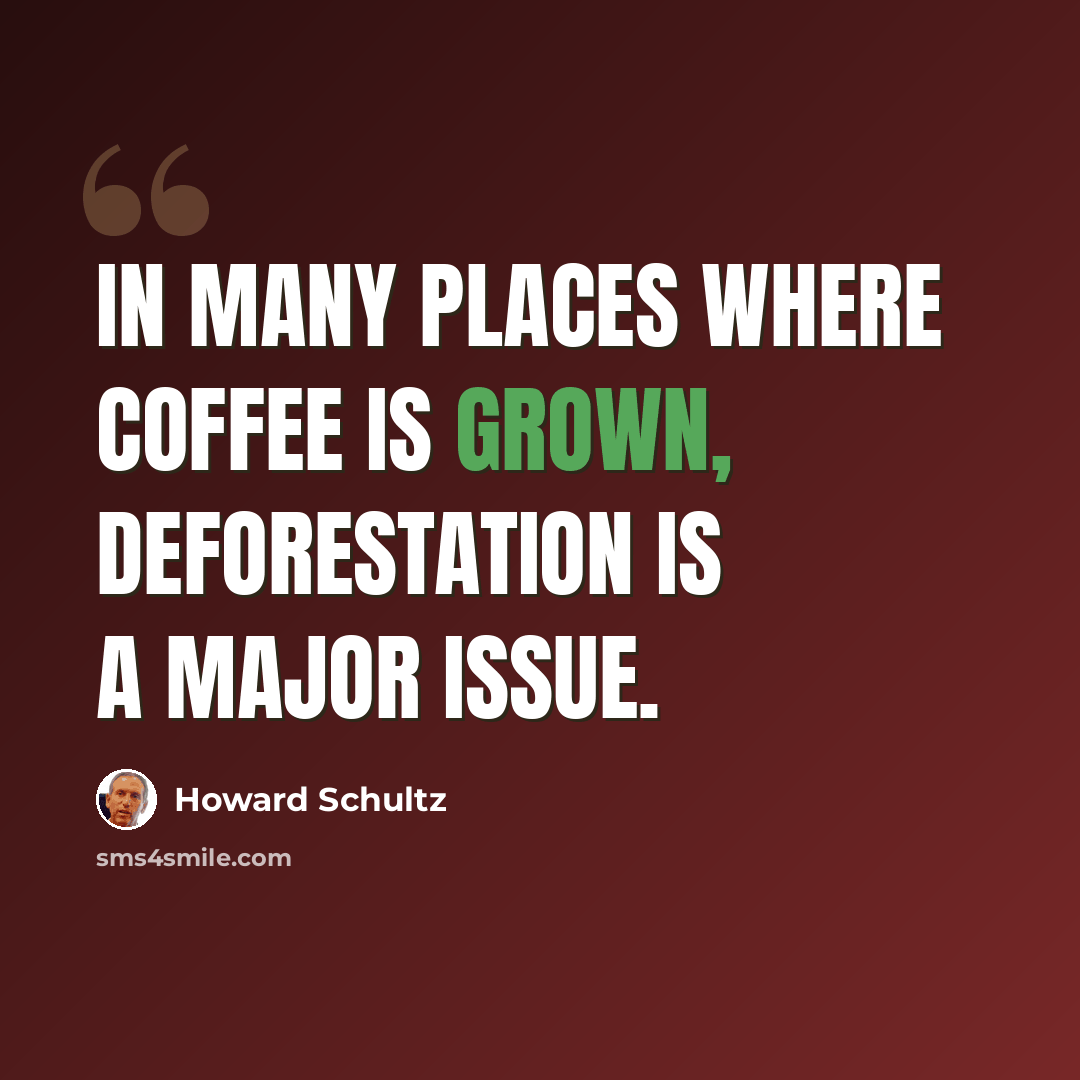 “In many places where coffee is grown, deforestation is a major issue.” quote by Howard Schultz