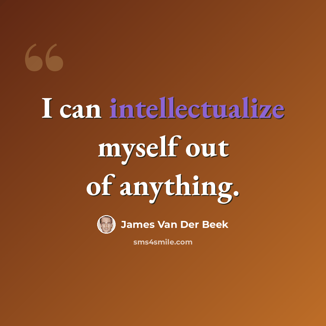 “I can intellectualize myself out of anything.” quote by James Van Der Beek