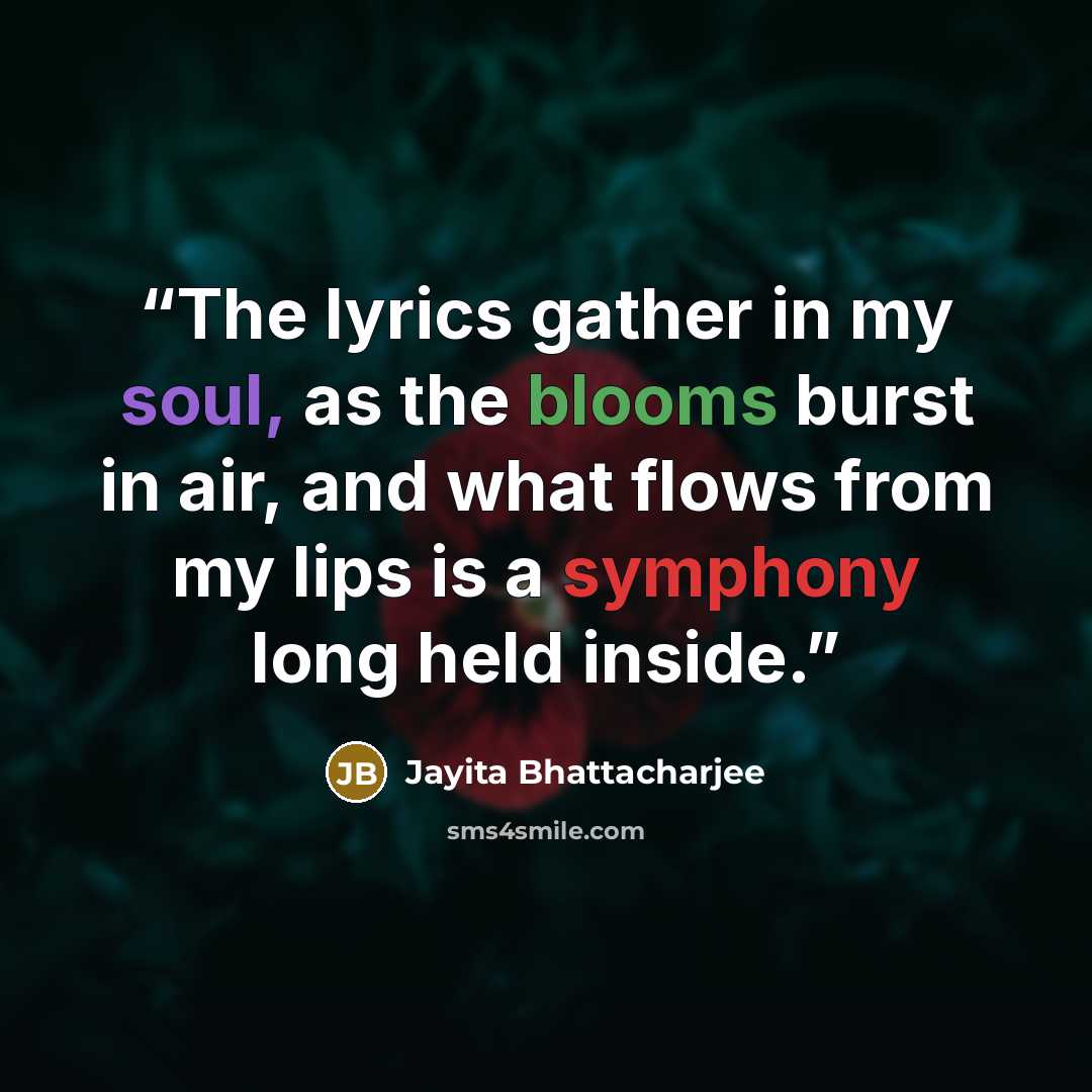 “The lyrics gather in my soul, as the blooms burst in air, and what flows from my lips is a symphony long held inside.” quote by Jayita Bhattacharjee
