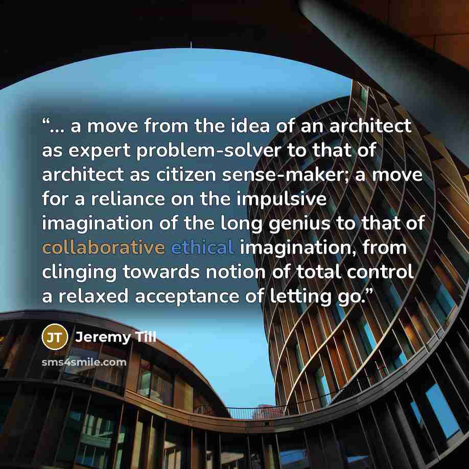 “… a move from the idea of an architect as expert problem-solver to that of architect as citizen sense-maker; a move for a reliance on the impulsive imagination of the long genius to that of collaborative ethical imagination, from clinging towards notion of total control a relaxed acceptance of…” quote by Jeremy Till