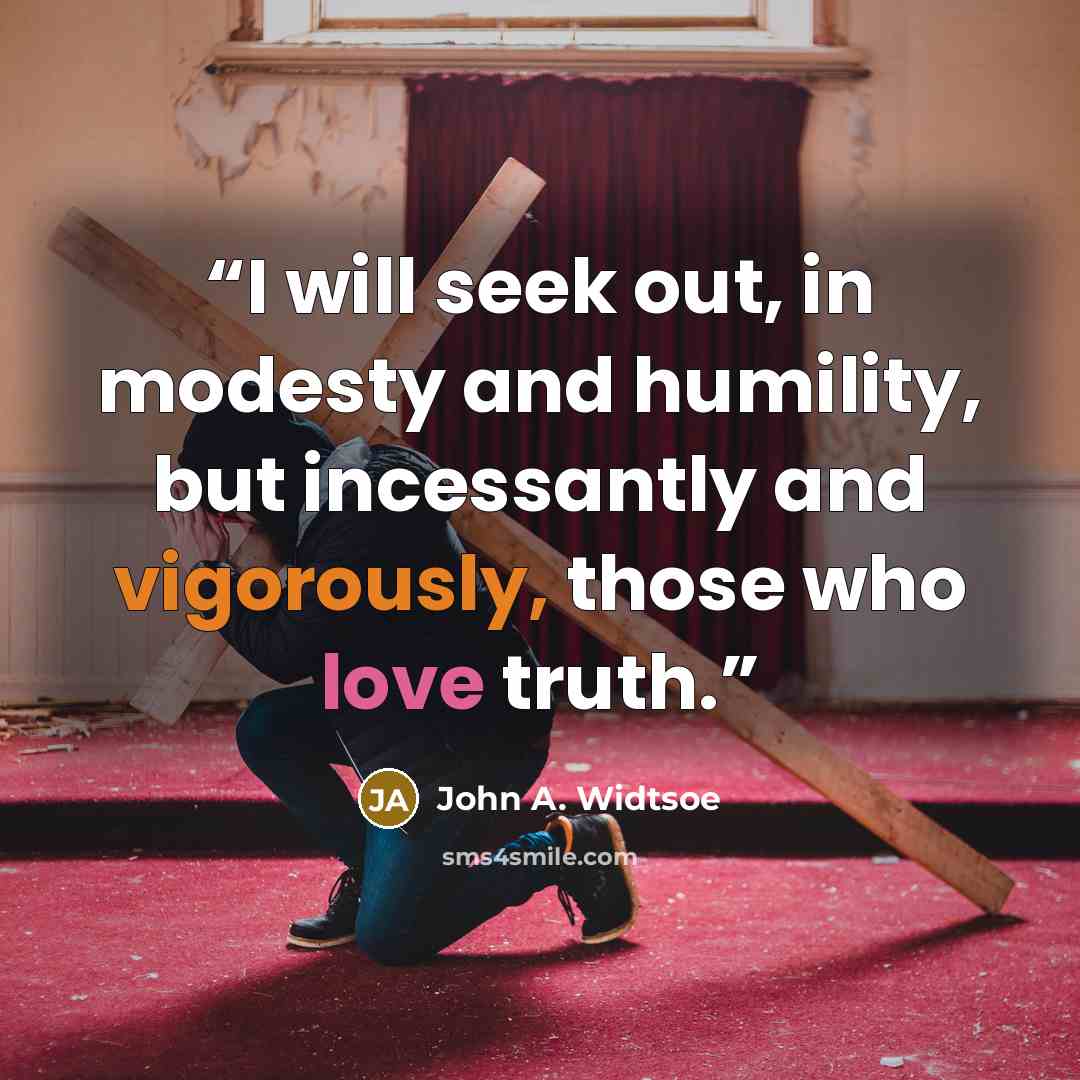 “I will seek out, in modesty and humility, but incessantly and vigorously, those who love truth.” quote by John A. Widtsoe