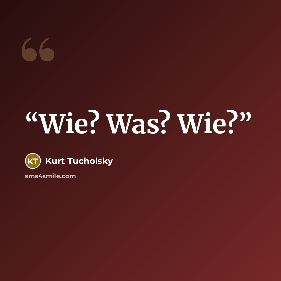 “Wie? Was? Wie?” quote by Kurt Tucholsky