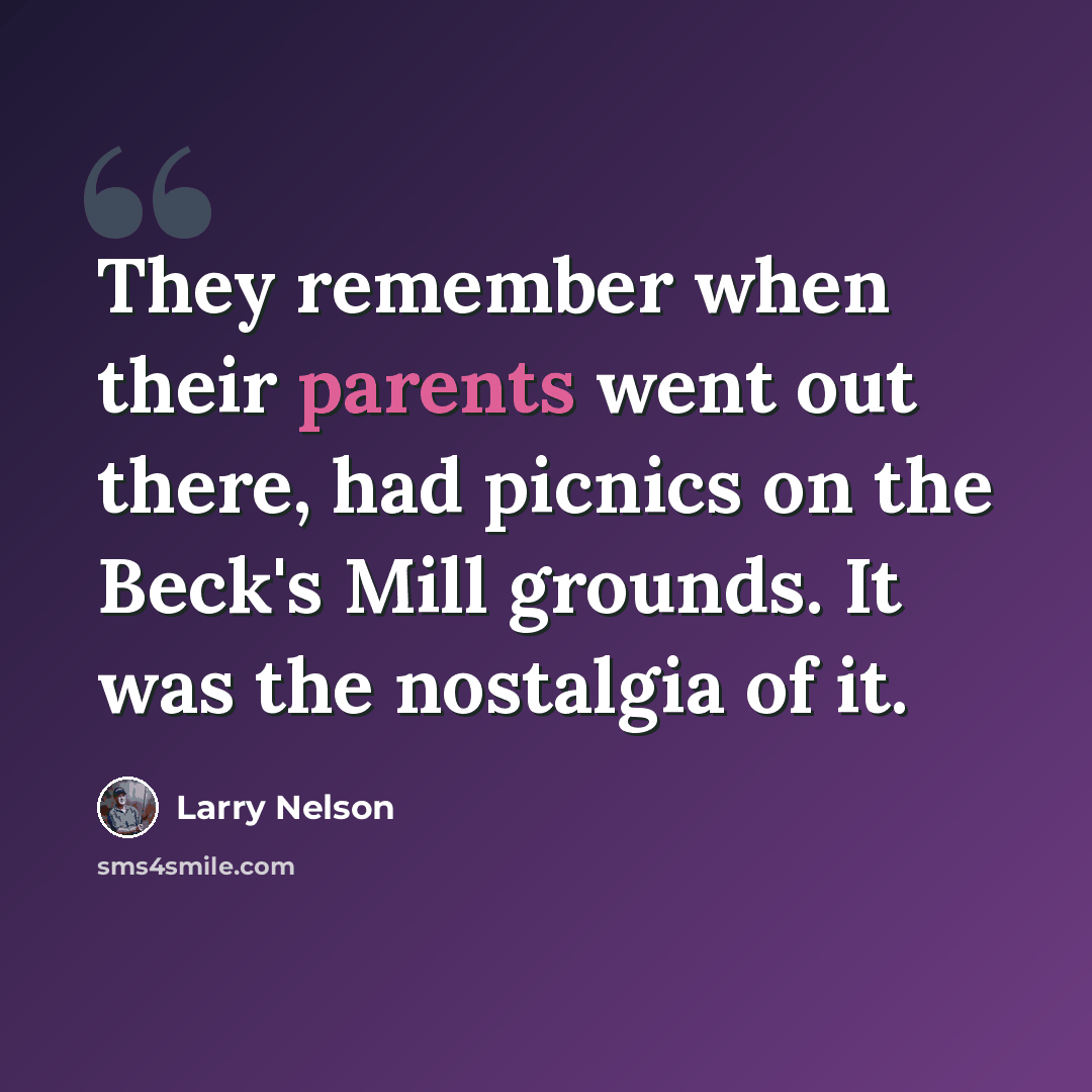 “They remember when their parents went out there, had picnics on the Beck's Mill grounds. It was the nostalgia of it.” quote by Larry Nelson