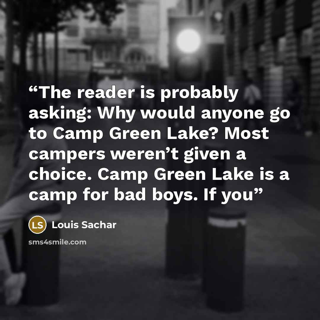 “The reader is probably asking: Why would anyone go to Camp Green Lake? Most campers weren’t given a choice. Camp Green Lake is a camp for bad boys. If you” quote by Louis Sachar